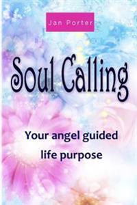 "Soul Calling, your Angel guided life purpose" By; Jan Porter