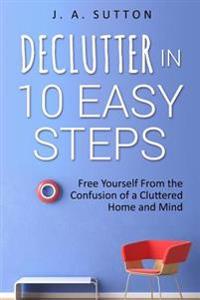 Declutter in 10 Easy Steps: Free Yourself From The Confusion of a Cluttered Home and Mind