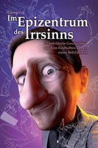 Im Epizentrum des Irrsinns: 22 bebilderte Geschichten aus dem bildhaften Leben eines Bebilderers