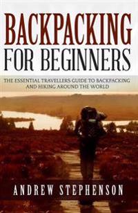 Backpacking: For Beginners - The Essential Traveler's Guide to Backpacking and Hiking Around The World