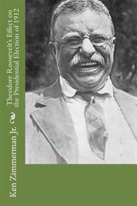 Theodore Roosevelt's Effect on the Presidential Election of 1912