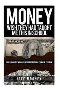 Money: Wish They Had Taught Me This in School: Personal Money Management Guide to Achieve Financial Freedom
