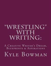 "Wrestling" With Writing: A Creative Writer's Dream, Blueprints & Aspirations