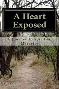 A Heart Exposed: A Journey to Spiritual Maturity