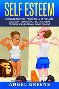 Self Esteem: Discover the Fool-Proof Fully Actionable Solution - Confidence, Motivational Growth, and Personal Development