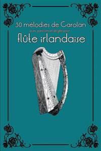 30 Mélodies de Carolan Avec Partitions Et Doigtés Pour Flûte Irlandaise