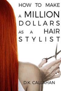 How to Make a Million Dollars as a Hair Stylist