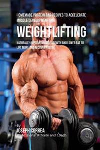 Homemade Protein Bar Recipes to Accelerate Muscle Development for Weightlifting: Naturally improve muscle growth and lower fat to lift more and recove