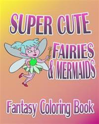 Fantasy Coloring Book: Super Cute Fairies & Mermaids