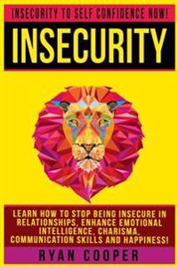 Insecurity: Insecurity To Self Confidence NOW! Learn How To Stop Being Insecure In Relationships, Enhance Emotional Intelligence,