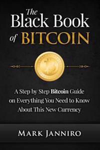The Black Book of Bitcoin: A Step-by-Step Bitcoin Guide on Everything You Need to Know About this New Currency