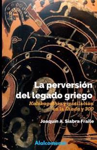 La perversión del legado griego: Kalokagathía y mutilación en la Ilíada y "300"