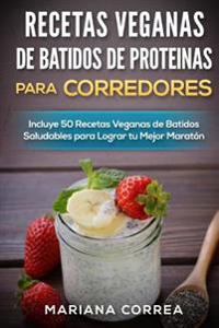 RECETAS VEGANAS DE BATIDOS De PROTEINAS PARA CORREDORES: Incluye 50 recetas veganas de Batidos Saludables para lograr tu Mejor Maraton
