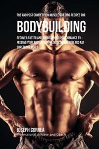 Pre and Post Competition Muscle Building Recipes for Bodybuilding: Recover faster and improve your performance by feeding your body powerful muscle bu