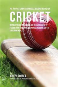 Pre and Post Competition Muscle Building Recipes for Cricket: Improve your performance and recover faster by feeding your body powerful muscle buildin
