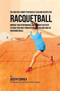 Pre and Post Competition Muscle Building Recipes for Racquetball: Improve your performance and recover faster by feeding your body powerful muscle bui