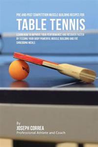 Pre and Post Competition Muscle Building Recipes for Table Tennis: Learn how to improve your performance and recover faster by feeding your body power