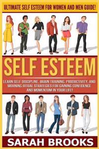 Self Esteem: Ultimate Self Esteem For Women And Men Guide! Learn Self Discipline, Brain Training, Productivity, And Morning Ritual