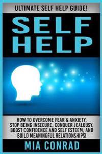 Self Help: Ultimate Self Help Guide! How To Overcome Fear & Anxiety, Stop Being Insecure, Conquer Jealousy, Boost Confidence And