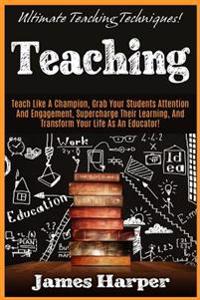 Teaching: Ultimate Teaching Techniques! Teach Like A Champion, Grab Your Students Attention And Engagement, Supercharge Their Le