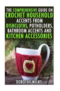 The Comprehensive Guide on Crochet Household Accents from Dishcloths, Potholders, Bathroom Accents and Kitchen Accessories