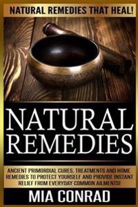 Natural Remedies: Natural Remedies that Heal! Ancient Primordial Cures, Treatments And Home Remedies To Protect Yourself And Provide Ins
