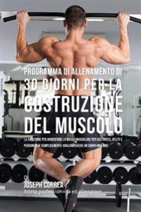 Programma Di Allenamento Di 30 Giorni Per La Costruzione Del Muscolo: La Soluzione Per Aumentare La Massa Muscolare Per Culturisti, Atleti E Persone C
