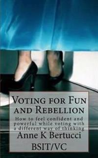 Voting for Fun and Rebellion: How to feel confident and powerful while voting with a different way of thinking.