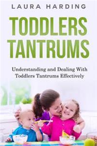 Toddlers Tantrums: Understanding and Dealing with Toddlers Tantrums Effectively