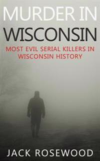 Murder In Wisconsin: Most Evil Serial Killers In Wisconsin History