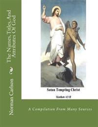 The Names, Titles, And Attributes Of God: A Compilation From Many Sources
