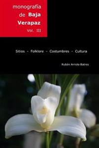 Monografia de Baja Verapaz: Sitios - folklore - costumbres - cultura.
