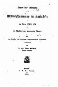 Kampf und Untergang des Melanchthonismus in Kursachsen in den Jahren 1570 bis 1574, und die Schicksale seiner vornehmsten Häupter