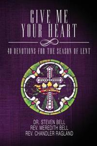 Give Me Your Heart: 40 Devotions for the Season of Lent