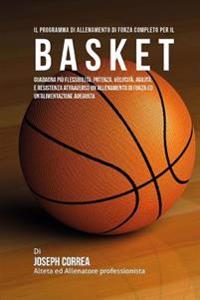 Il Programma Di Allenamento Di Forza Completo Per Il Basket: Guadagna Piu Flessibilita, Potenza, Velocita, Agilita, E Resistenza Attraverso Un Allenam