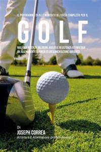 Il programma di allenamento di forza completo per il Golf: Migliora potenza, velocita, agilita e resistenza attraverso un allenamento di forza ed Un'a