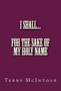I Shall: For the sake of My Holy Name