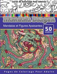 Livres de Coloriage Pour Adultes Mandala Dragon: Mandalas et Figures Apaisantes Pages de Coloriage Pour Adulte