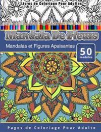 Livres de Coloriage Pour Adultes Mandala De Fleurs: Mandalas et Figures Apaisantes Pages de Coloriage Pour Adulte