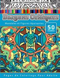 Livres de Coloriage Pour Adultes Dragons Celtiques: Mandalas et Figures Apaisantes Pages de Coloriage Pour Adulte
