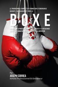 Le Programme Complet De Formation D'Endurance Pour La Boxe: Augmenter La Puissance, La Vitesse, L'agilite Et La Resistance Grace A La Formation De L'e
