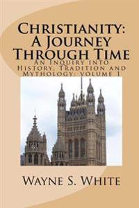Bokomslag för "Christianity: A Journey Through Time: An Inquiry Into History, Tradition and Mythology"