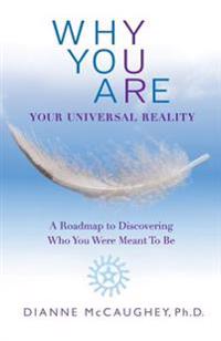 Why You Are: Your Universal Reality: A Roadmap to Discovering Who You Were Meant to Be
