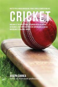 Ricette Per La Massa Muscolare, Prima E Dopo La Competizione Nel Cricket: Migliora Le Tue Prestazioni E Recupera Piu Velocemente Nutrendo Il Tuo Corpo