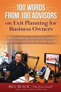 100 Words from 100 Advisors on Exit Planning for Business Owners: Short readable tips ideas and precautions you can read and put into action quickly