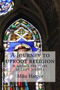 A Journey to Uproot Religion & Unlock the Truth of Irish History
