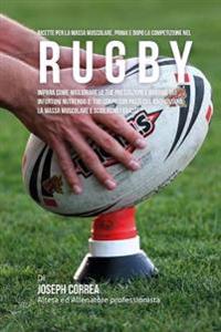 Ricette Per La Massa Muscolare, Prima E Dopo La Competizione Nel Rugby: Impara Come Migliorare Le Tue Prestazioni E Ridurre Gli Infortuni Nutrendo Il