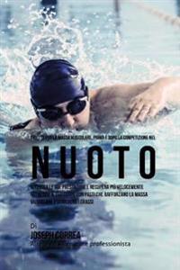 Ricette Per La Massa Muscolare, Prima E Dopo La Competizione Nel Nuoto: Migliora Le Tue Prestazioni E Recupera Piu Velocemente Nutrendo Il Tuo Corpo C