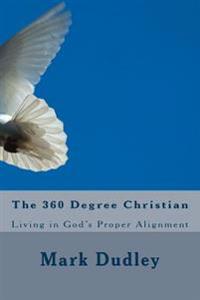 The 360 Degree Christian: Living in God's Proper Alignment
