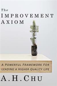 The Improvement Axiom: A Powerful Framework For Leading A Higher Quality Life